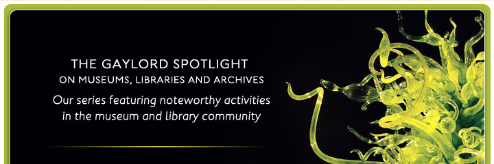 The Gaylord Spotlight on museums, libraries and archives. Our series featuring noteworthy activities in the museum and library community.