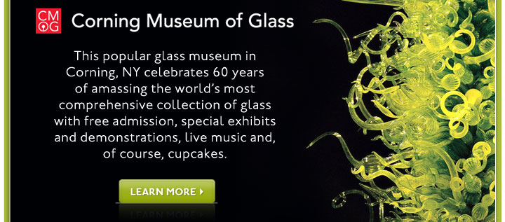 Corning Museum of Glass. This popular glass museum in Corning, NY celebrates 60 years of amassing the world’s most comprehensive collection of glass with free admission, special exhibits and demonstrations, live music and, of course, cupcakes. Learn more >